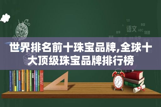 世界排名前十珠宝品牌,全球十大顶级珠宝品牌排行榜