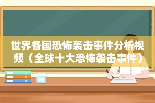 世界各国恐怖袭击事件分析视频（全球十大恐怖袭击事件）