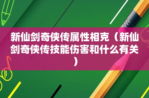 新仙剑奇侠传属性相克（新仙剑奇侠传技能伤害和什么有关）