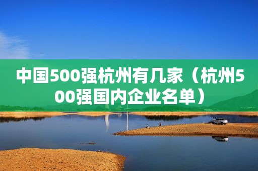 中国500强杭州有几家（杭州500强国内企业名单）