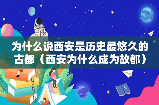 为什么说西安是历史最悠久的古都（西安为什么成为故都）