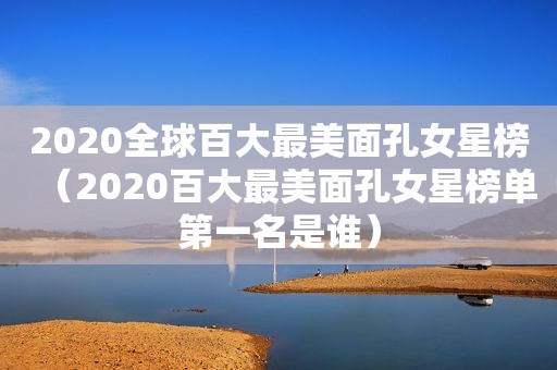 2020全球百大最美面孔女星榜（2020百大最美面孔女星榜单第一名是谁）  第1张