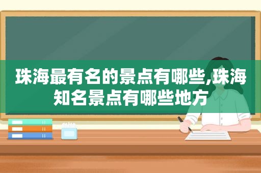 珠海最有名的景点有哪些,珠海知名景点有哪些地方