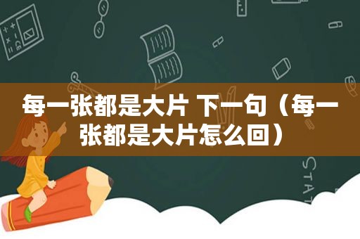 每一张都是大片 下一句（每一张都是大片怎么回）