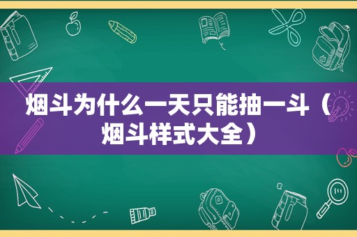 烟斗为什么一天只能抽一斗（烟斗样式大全）