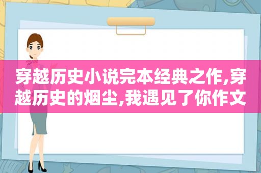 穿越历史小说完本经典之作,穿越历史的烟尘,我遇见了你作文