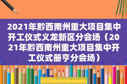 2021年黔西南州重大项目集中开工仪式义龙新区分会场（2021年黔西南州重大项目集中开工仪式册亨分会场）