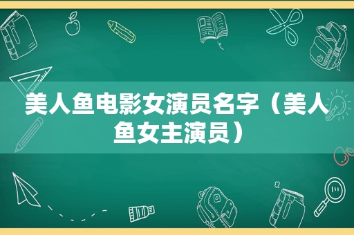 美人鱼电影女演员名字（美人鱼女主演员）