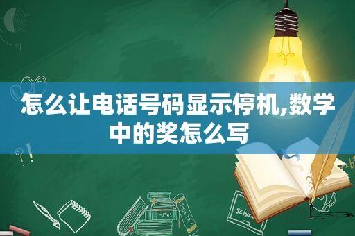 怎么让电话号码显示停机,数学中的奖怎么写