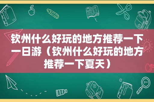 钦州什么好玩的地方推荐一下一日游（钦州什么好玩的地方推荐一下夏天）