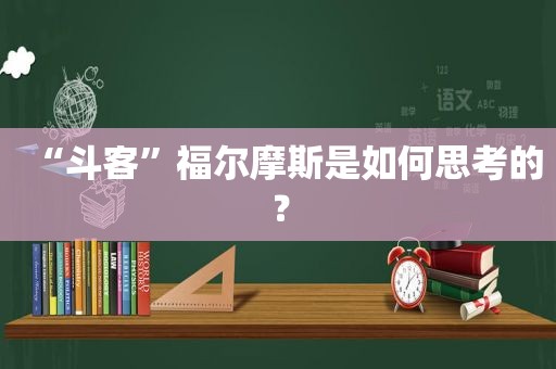 “斗客”福尔摩斯是如何思考的？