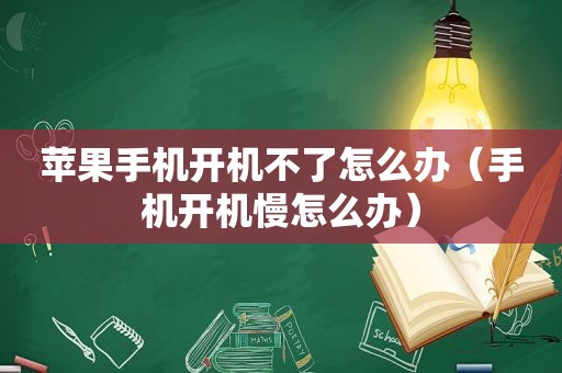 苹果手机开机不了怎么办（手机开机慢怎么办）