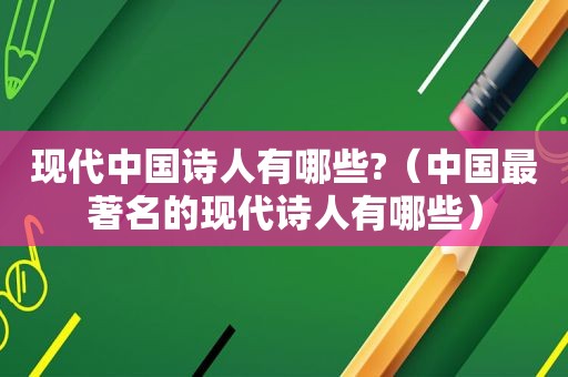 现代中国诗人有哪些?（中国最著名的现代诗人有哪些）