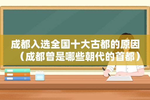 成都入选全国十大古都的原因（成都曾是哪些朝代的首都）