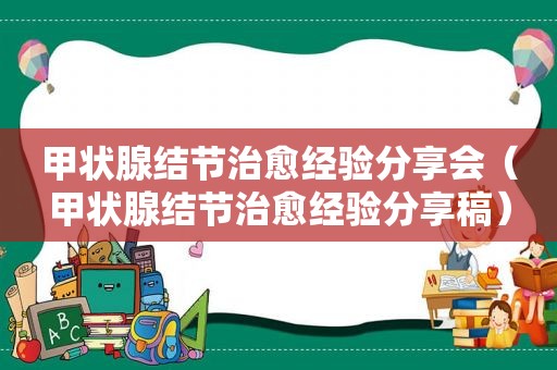 甲状腺结节治愈经验分享会（甲状腺结节治愈经验分享稿）