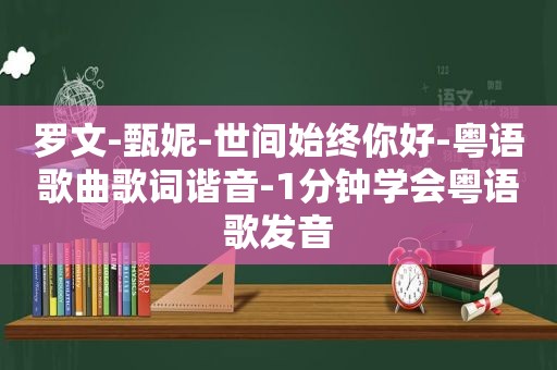 罗文-甄妮-世间始终你好-粤语歌曲歌词谐音-1分钟学会粤语歌发音