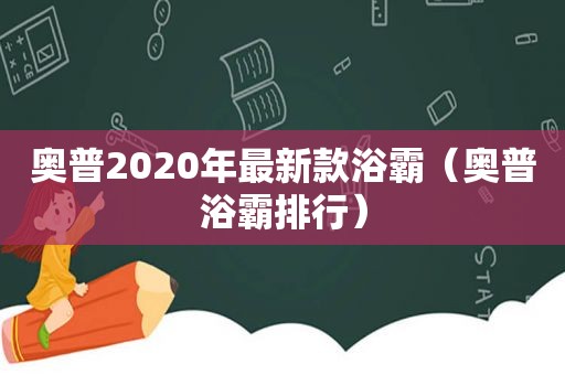 奥普2020年最新款浴霸（奥普浴霸排行）