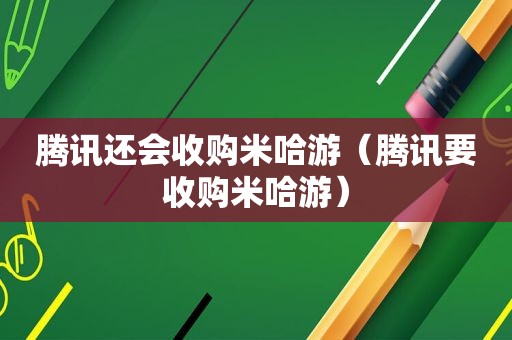 腾讯还会收购米哈游（腾讯要收购米哈游）