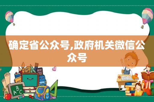 确定省公众号, *** 机关微信公众号