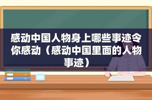 感动中国人物身上哪些事迹令你感动（感动中国里面的人物事迹）