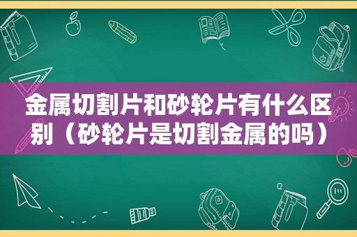 金属切割片和砂轮片有什么区别（砂轮片是切割金属的吗）