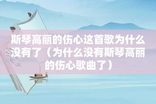 斯琴高丽的伤心这首歌为什么没有了（为什么没有斯琴高丽的伤心歌曲了）