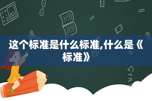 这个标准是什么标准,什么是《标准》