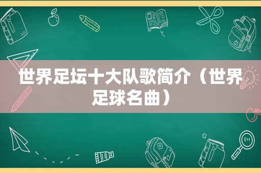 世界足坛十大队歌简介（世界足球名曲）