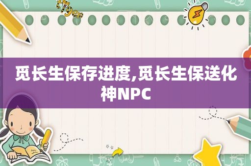 觅长生保存进度,觅长生保送化神NPC