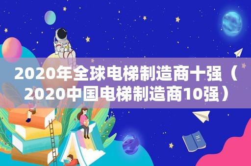 2020年全球电梯制造商十强（2020中国电梯制造商10强）