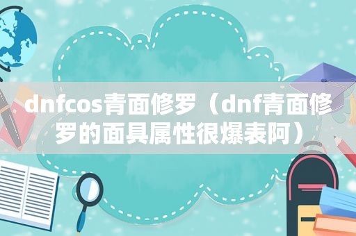 dnfcos青面修罗（dnf青面修罗的面具属性很爆表阿）