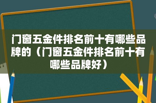 门窗五金件排名前十有哪些品牌的（门窗五金件排名前十有哪些品牌好）