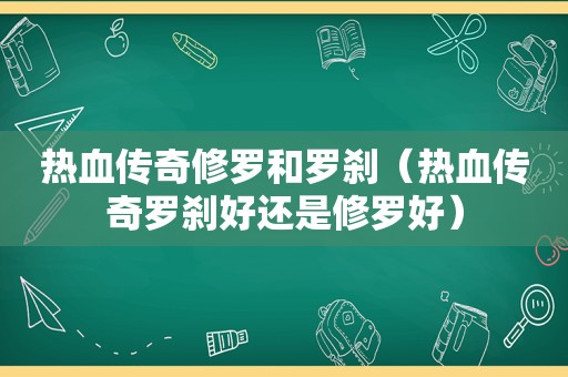 热血传奇修罗和罗刹（热血传奇罗刹好还是修罗好）