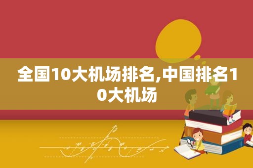 全国10大机场排名,中国排名10大机场  第1张