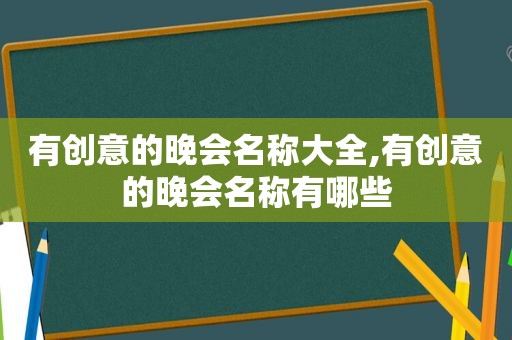 有创意的晚会名称大全,有创意的晚会名称有哪些