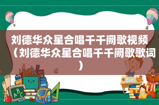 刘德华众星合唱千千阙歌视频（刘德华众星合唱千千阙歌歌词）