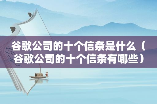 谷歌公司的十个信条是什么（谷歌公司的十个信条有哪些）