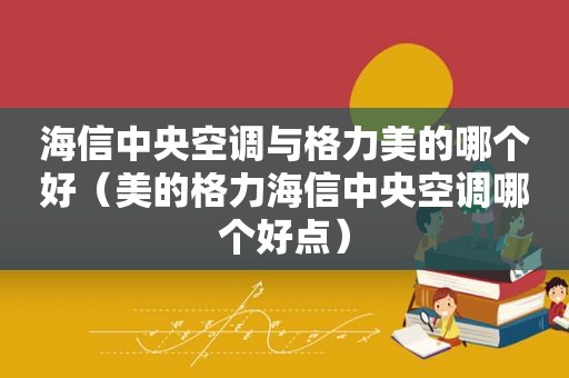 海信中央空调与格力美的哪个好（美的格力海信中央空调哪个好点）