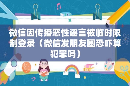 微信因传播恶性谣言被临时限制登录（微信发朋友圈恐吓算犯罪吗）