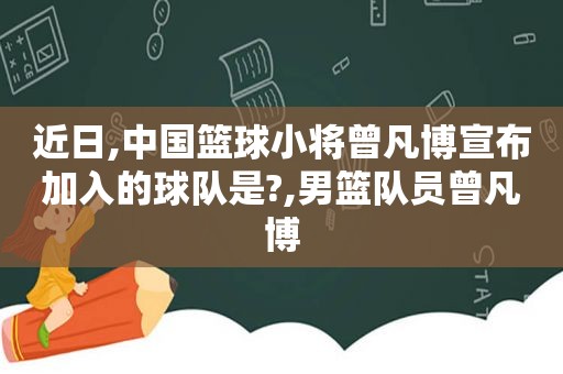 近日,中国篮球小将曾凡博宣布加入的球队是?,男篮队员曾凡博  第1张