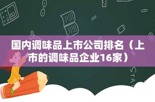 国内调味品上市公司排名（上市的调味品企业16家）