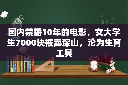 国内禁播10年的电影，女大学生7000块被卖深山，沦为生育工具