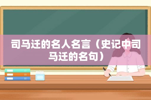 司马迁的名人名言（史记中司马迁的名句）