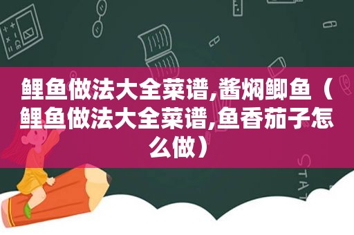 鲤鱼做法大全菜谱,酱焖鲫鱼（鲤鱼做法大全菜谱,鱼香茄子怎么做）