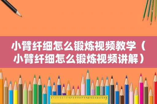 小臂纤细怎么锻炼视频教学（小臂纤细怎么锻炼视频讲解）