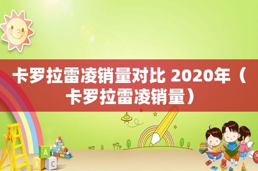 卡罗拉雷凌销量对比 2020年（卡罗拉雷凌销量）