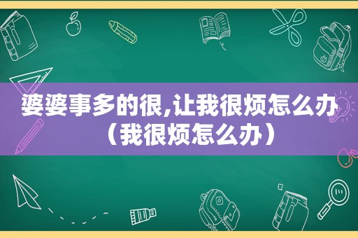 婆婆事多的很,让我很烦怎么办（我很烦怎么办）