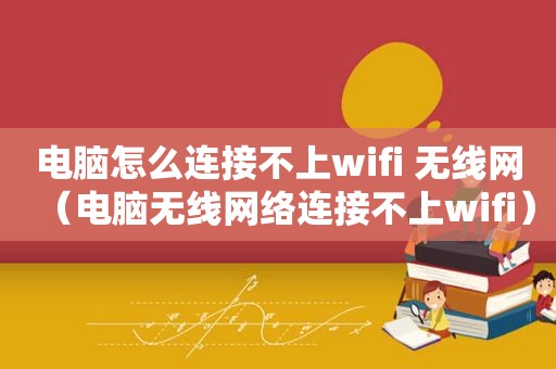 电脑怎么连接不上wifi 无线网（电脑无线网络连接不上wifi）