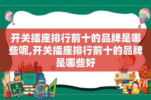 开关插座排行前十的品牌是哪些呢,开关插座排行前十的品牌是哪些好