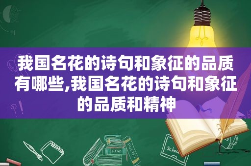 我国名花的诗句和象征的品质有哪些,我国名花的诗句和象征的品质和精神